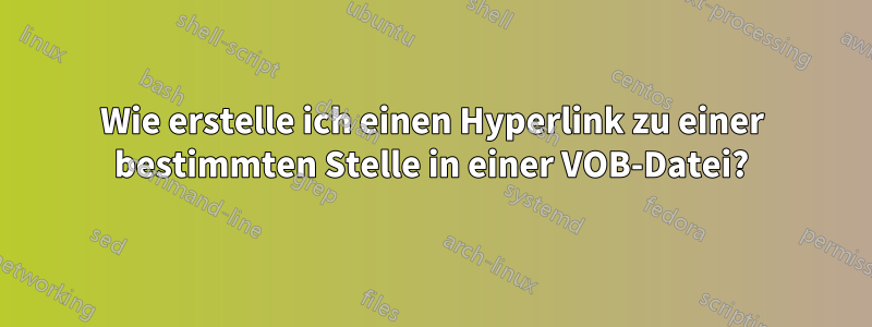 Wie erstelle ich einen Hyperlink zu einer bestimmten Stelle in einer VOB-Datei?