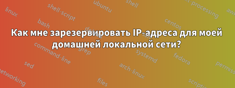 Как мне зарезервировать IP-адреса для моей домашней локальной сети?