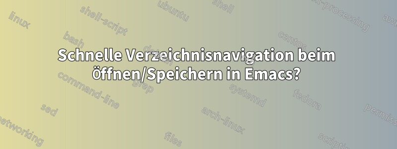 Schnelle Verzeichnisnavigation beim Öffnen/Speichern in Emacs?