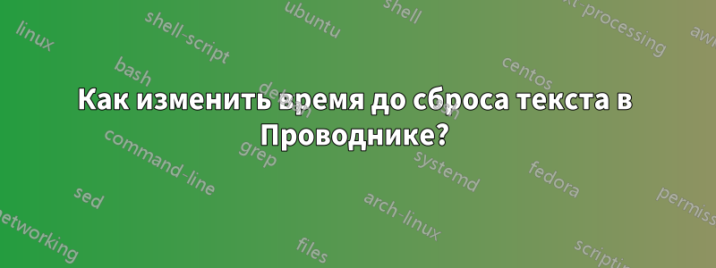 Как изменить время до сброса текста в Проводнике?