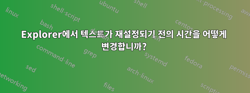 Explorer에서 텍스트가 재설정되기 전의 시간을 어떻게 변경합니까?