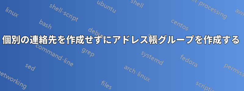 個別の連絡先を作成せずにアドレス帳グループを作成する