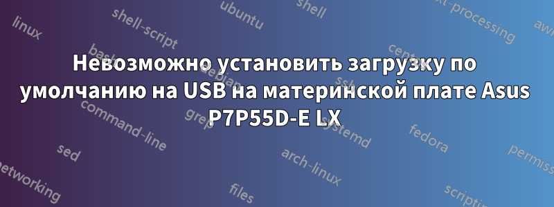 Невозможно установить загрузку по умолчанию на USB на материнской плате Asus P7P55D-E LX