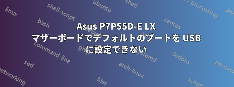 Asus P7P55D-E LX マザーボードでデフォルトのブートを USB に設定できない