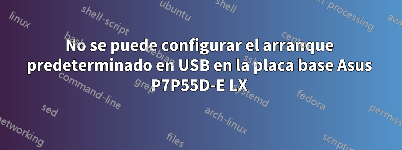 No se puede configurar el arranque predeterminado en USB en la placa base Asus P7P55D-E LX