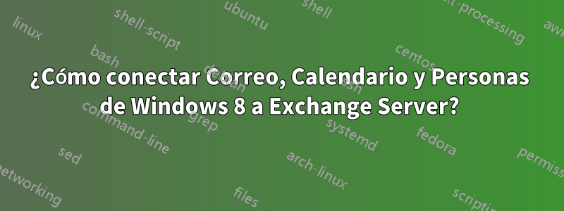 ¿Cómo conectar Correo, Calendario y Personas de Windows 8 a Exchange Server?