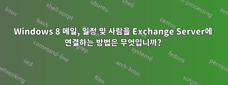 Windows 8 메일, 일정 및 사람을 Exchange Server에 연결하는 방법은 무엇입니까?