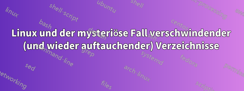 Linux und der mysteriöse Fall verschwindender (und wieder auftauchender) Verzeichnisse