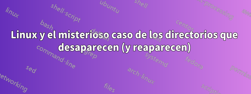 Linux y el misterioso caso de los directorios que desaparecen (y reaparecen)