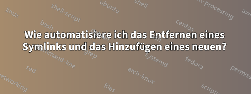 Wie automatisiere ich das Entfernen eines Symlinks und das Hinzufügen eines neuen?