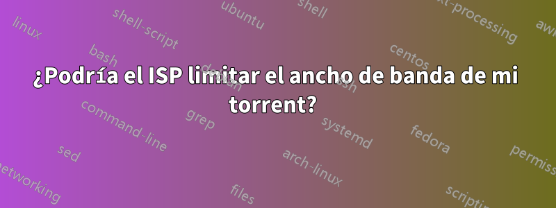 ¿Podría el ISP limitar el ancho de banda de mi torrent? 