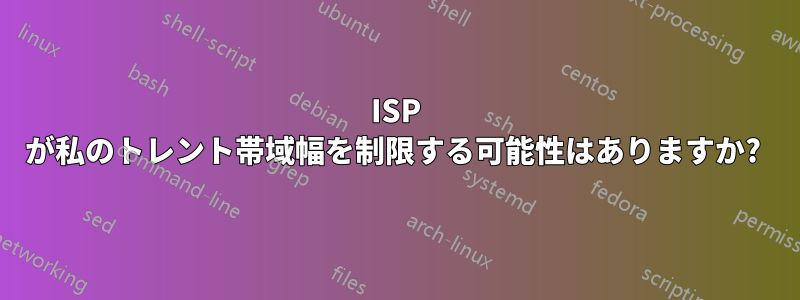 ISP が私のトレント帯域幅を制限する可能性はありますか? 