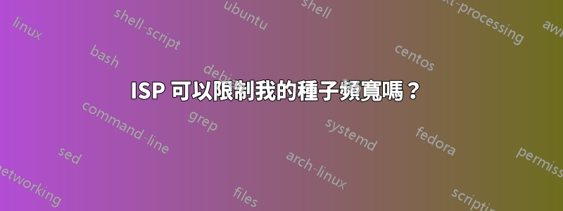 ISP 可以限制我的種子頻寬嗎？ 