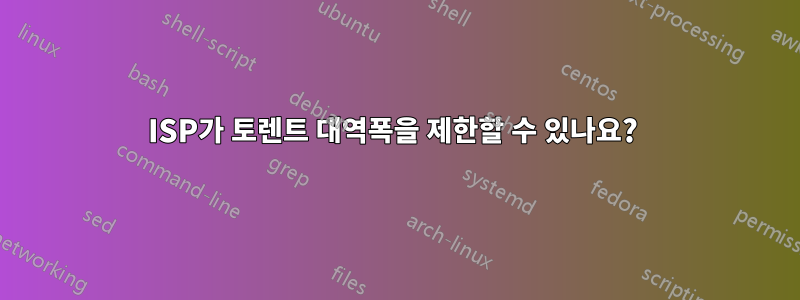 ISP가 토렌트 대역폭을 제한할 수 있나요? 