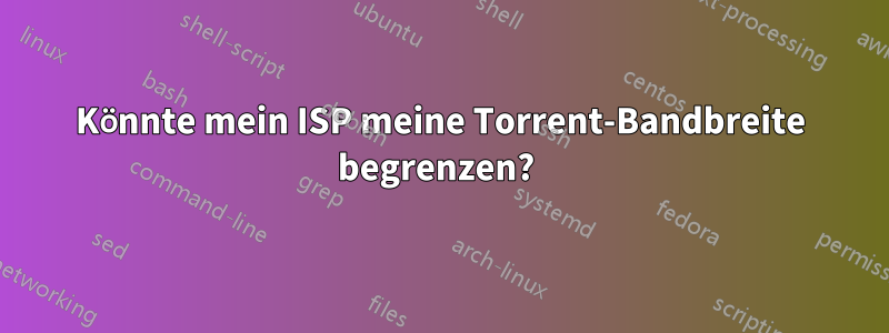 Könnte mein ISP meine Torrent-Bandbreite begrenzen? 