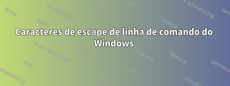 Caracteres de escape de linha de comando do Windows