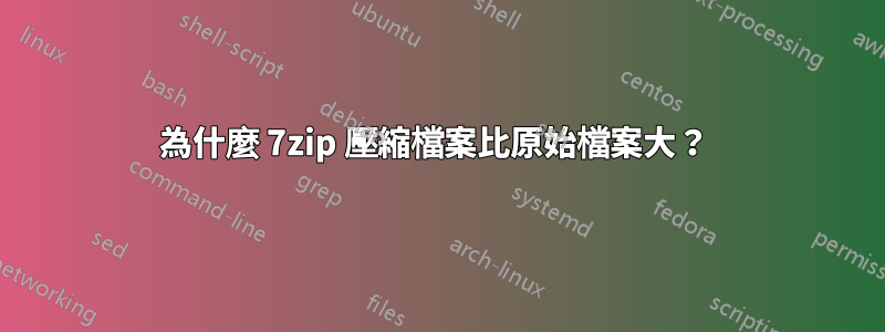 為什麼 7zip 壓縮檔案比原始檔案大？ 