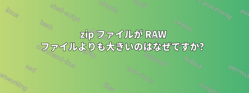 7zip ファイルが RAW ファイルよりも大きいのはなぜですか? 