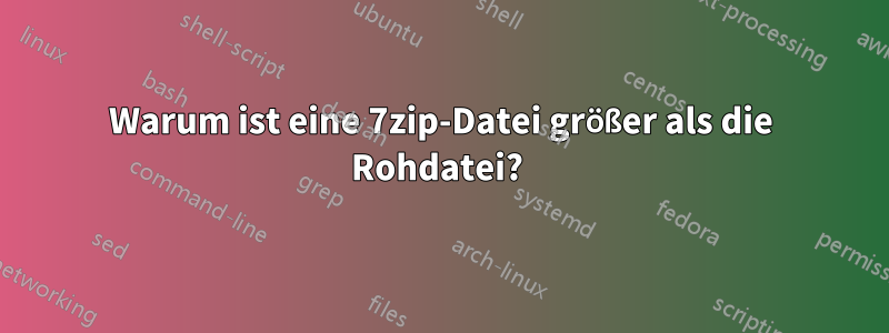 Warum ist eine 7zip-Datei größer als die Rohdatei? 