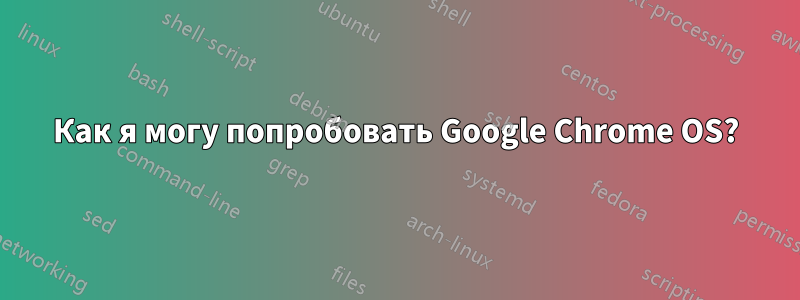 Как я могу попробовать Google Chrome OS?