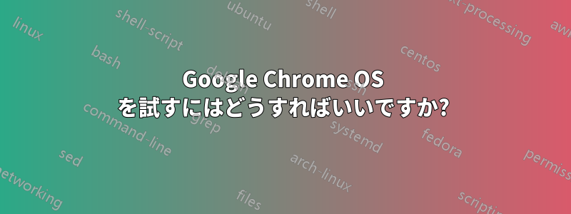 Google Chrome OS を試すにはどうすればいいですか?