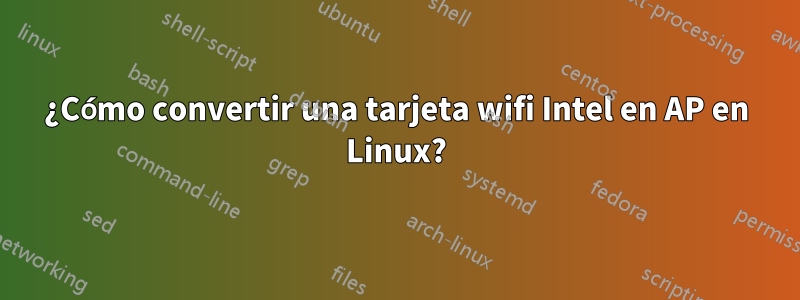 ¿Cómo convertir una tarjeta wifi Intel en AP en Linux?