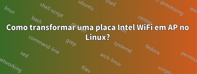 Como transformar uma placa Intel WiFi em AP no Linux?