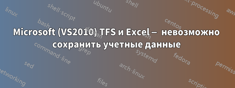 Microsoft (VS2010) TFS и Excel — невозможно сохранить учетные данные