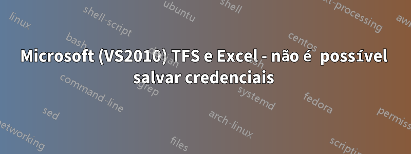 Microsoft (VS2010) TFS e Excel - não é possível salvar credenciais