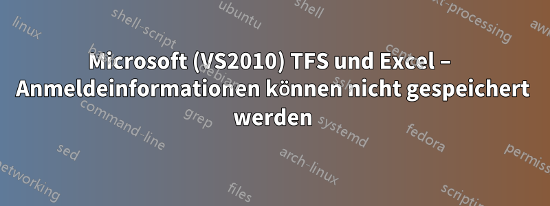 Microsoft (VS2010) TFS und Excel – Anmeldeinformationen können nicht gespeichert werden