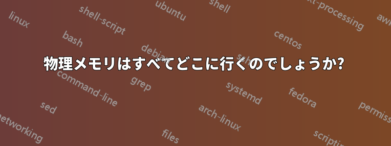 物理メモリはすべてどこに行くのでしょうか?