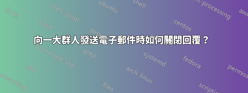 向一大群人發送電子郵件時如何關閉回覆？ 