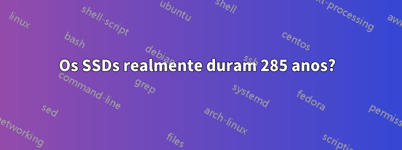 Os SSDs realmente duram 285 anos? 