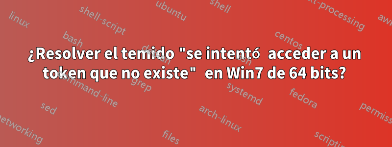 ¿Resolver el temido "se intentó acceder a un token que no existe" en Win7 de 64 bits?