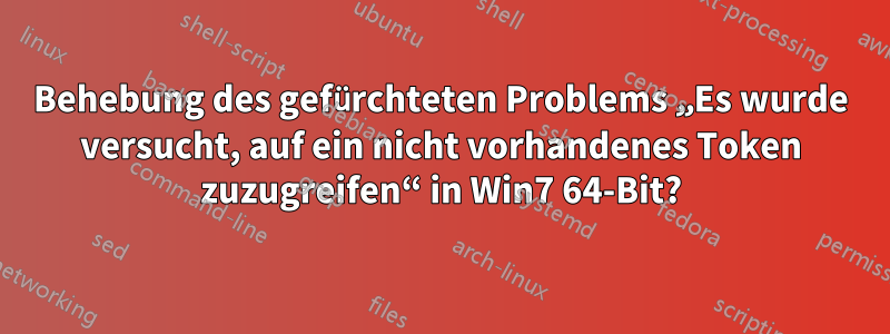 Behebung des gefürchteten Problems „Es wurde versucht, auf ein nicht vorhandenes Token zuzugreifen“ in Win7 64-Bit?