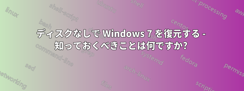 ディスクなしで Windows 7 を復元する - 知っておくべきことは何ですか?