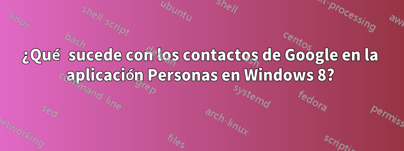 ¿Qué sucede con los contactos de Google en la aplicación Personas en Windows 8?