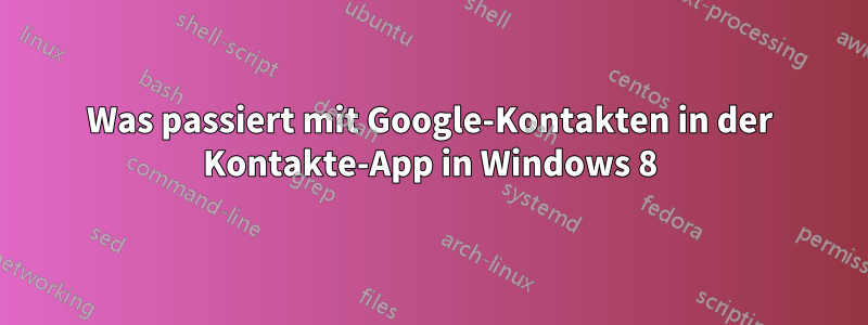 Was passiert mit Google-Kontakten in der Kontakte-App in Windows 8