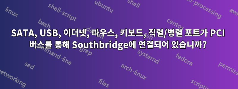 SATA, USB, 이더넷, 마우스, 키보드, 직렬/병렬 포트가 PCI 버스를 통해 Southbridge에 연결되어 있습니까?