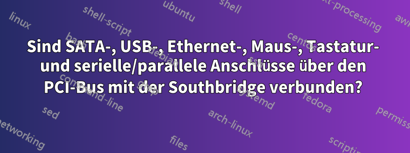 Sind SATA-, USB-, Ethernet-, Maus-, Tastatur- und serielle/parallele Anschlüsse über den PCI-Bus mit der Southbridge verbunden?