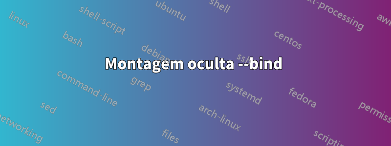 Montagem oculta --bind