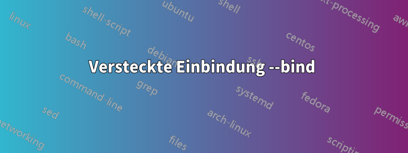 Versteckte Einbindung --bind