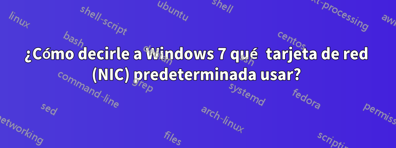 ¿Cómo decirle a Windows 7 qué tarjeta de red (NIC) predeterminada usar?