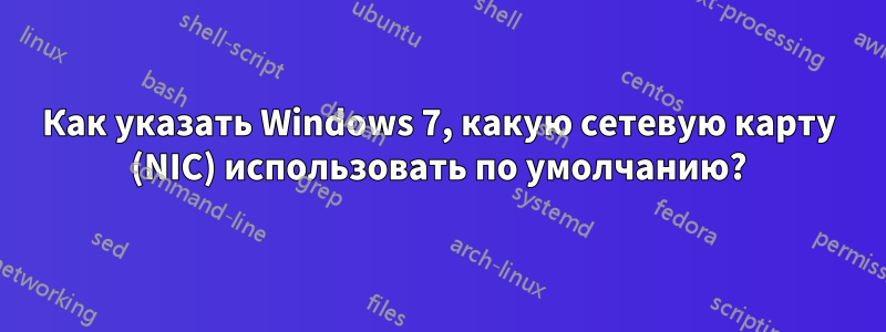 Как указать Windows 7, какую сетевую карту (NIC) использовать по умолчанию?