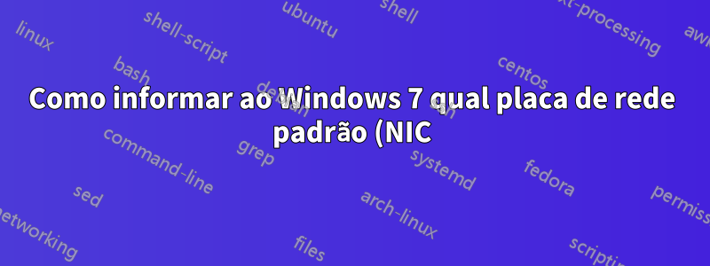 Como informar ao Windows 7 qual placa de rede padrão (NIC) usar?