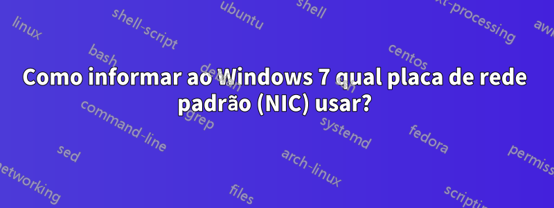 Como informar ao Windows 7 qual placa de rede padrão (NIC) usar?