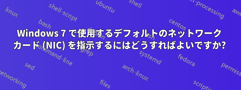 Windows 7 で使用するデフォルトのネットワーク カード (NIC) を指示するにはどうすればよいですか?