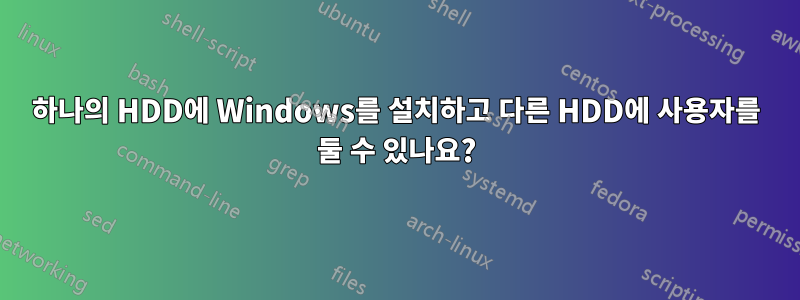 하나의 HDD에 Windows를 설치하고 다른 HDD에 사용자를 둘 수 있나요?