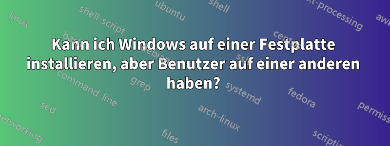 Kann ich Windows auf einer Festplatte installieren, aber Benutzer auf einer anderen haben?