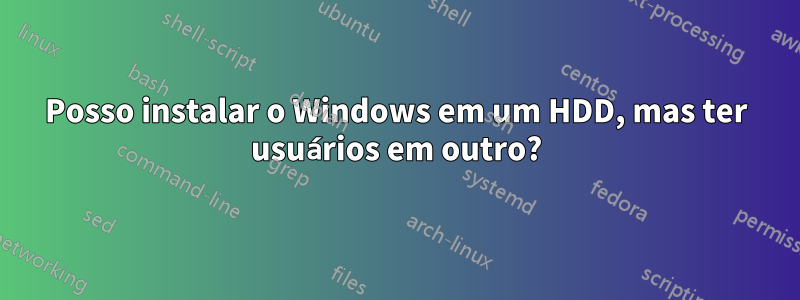 Posso instalar o Windows em um HDD, mas ter usuários em outro?